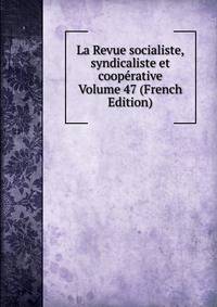 La Revue socialiste, syndicaliste et cooperative Volume 47 (French Edition)