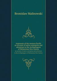 Argonauts of the western Pacific. an account of native enterprise and adventure in the Archipelagoes of Melanesian New Guinea