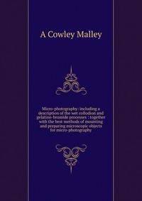 Micro-photography: including a description of the wet collodion and gelatino-bromide processes : together with the best methods of mounting and preparing microscopic objects for micro-photography