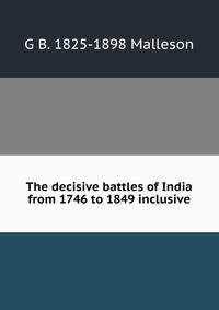 The decisive battles of India from 1746 to 1849 inclusive