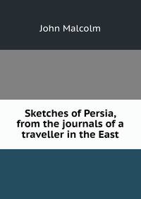 Sketches of Persia, from the journals of a traveller in the East