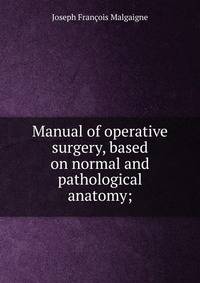 Manual of operative surgery, based on normal and pathological anatomy;