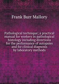 Pathological technique; a practical manual for workers in pathological histology including directions for the performance of autopsies and for clinical diagnosis by laboratory methods