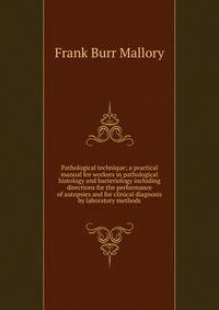 Pathological technique; a practical manual for workers in pathological histology and bacteriology including directions for the performance of autopsies and for clinical diagnosis by laboratory methods