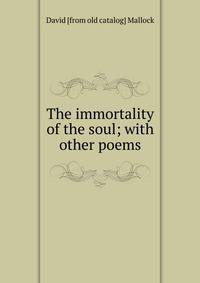The immortality of the soul; with other poems