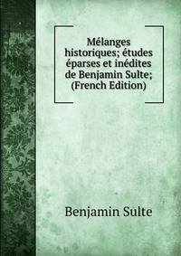Melanges historiques; etudes eparses et inedites de Benjamin Sulte; (French Edition)