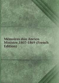 Memoires dun Ancien Ministre,1807-1869 (French Edition)