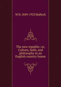 The new republic; or, Culture, faith, and philosophy in an English country house