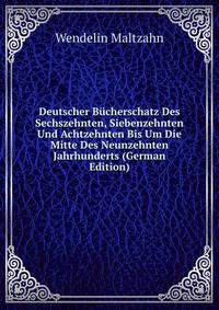 Deutscher Bucherschatz Des Sechszehnten, Siebenzehnten Und Achtzehnten Bis Um Die Mitte Des Neunzehnten Jahrhunderts (German Edition)