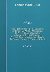 Trait? ?l?mentaire De G?ographie: Contenant Un Abr?g? M?thodique De Pr?cis De La G?ographie Universelle En Huit Volumes . Pr?c?d? D'une Introduction . Sacr?e Et Profane, Volume 1 (French Edition)