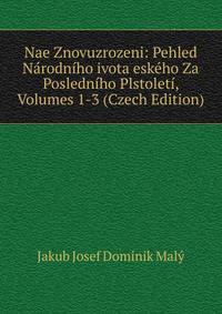 Nae Znovuzrozeni: Pehled Narodniho ivota eskeho Za Posledniho Plstoleti, Volumes 1-3 (Czech Edition)