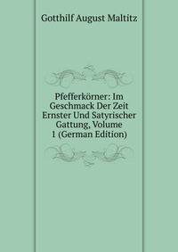 Pfefferkorner: Im Geschmack Der Zeit Ernster Und Satyrischer Gattung, Volume 1 (German Edition)