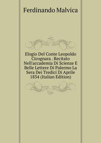 Elogio Del Conte Leopoldo Cicognara . Recitato Nell'accademia Di Scienze E Belle Lettere Di Palermo La Sera Dei Tredici Di Aprile 1834 (Italian Edition)