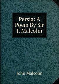 Persia: A Poem By Sir J. Malcolm.