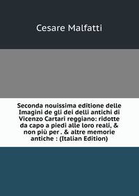 Seconda nouissima editione delle Imagini de gli dei delli antichi di Vicenzo Cartari reggiano: ridotte da capo a piedi alle loro reali, &amp; non pi? per . &amp; altre memorie antiche : (Italian Edition)