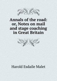 Annals of the road: or, Notes on mail and stage coaching in Great Britain