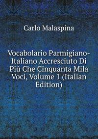 Vocabolario Parmigiano-Italiano Accresciuto Di Piu Che Cinquanta Mila Voci, Volume 1 (Italian Edition)