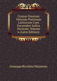 Corpus Omnium Veterum Poetarum Latinorum Cum Eorumden Italica Versione, Volume 6 (Latin Edition)