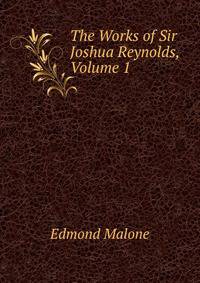 The Works of Sir Joshua Reynolds, Volume 1