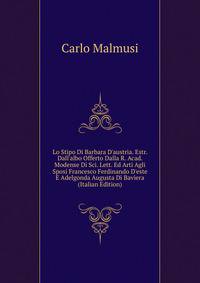 Lo Stipo Di Barbara D'austria. Estr. Dall'albo Offerto Dalla R. Acad. Modense Di Sci. Lett. Ed Arti Agli Sposi Francesco Ferdinando D'este E Adelgonda Augusta Di Baviera (Italian Edition)