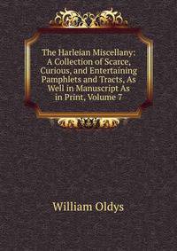 The Harleian Miscellany: A Collection of Scarce, Curious, and Entertaining Pamphlets and Tracts, As Well in Manuscript As in Print, Volume 7