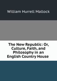 The New Republic: Or, Culture, Faith, and Philosophy in an English Country House .