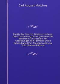 Politik Der Inneren Staatsverwaltung, Oder, Darstellung Des Organismus Der Behorden Fur Dieselbe: Mit Andeutungen Von Formen Fur Die Behandlung Und . Staatsverwaltung, Volu (German Edition)