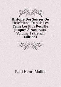 Histoire Des Suisses Ou Helvetiens: Depuis Les Tems Les Plus Recules Jusques A Nos Jours, Volume 1 (French Edition)