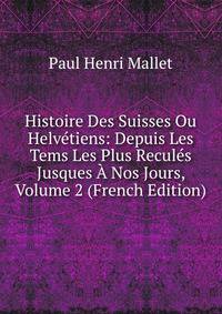 Histoire Des Suisses Ou Helvetiens: Depuis Les Tems Les Plus Recules Jusques A Nos Jours, Volume 2 (French Edition)