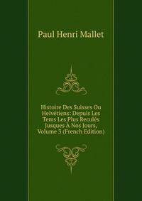Histoire Des Suisses Ou Helvetiens: Depuis Les Tems Les Plus Recules Jusques A Nos Jours, Volume 3 (French Edition)