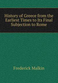 History of Greece from the Earliest Times to Its Final Subjection to Rome