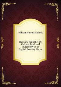 The New Republic: Or, Culture, Faith and Philosophy in an English Country House