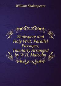 Shakspere and Holy Writ: Parallel Passages, Tabularly Arranged by W.H. Malcolm