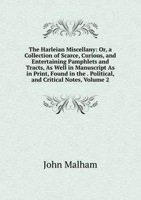 The Harleian Miscellany: Or, a Collection of Scarce, Curious, and Entertaining Pamphlets and Tracts, As Well in Manuscript As in Print, Found in the . Political, and Critical Notes, Volume 2