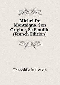 Michel De Montaigne, Son Origine, Sa Famille (French Edition)