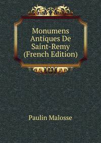 Monumens Antiques De Saint-Remy (French Edition)