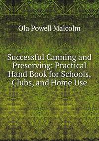 Successful Canning and Preserving: Practical Hand Book for Schools, Clubs, and Home Use