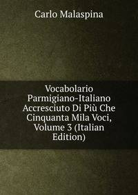 Vocabolario Parmigiano-Italiano Accresciuto Di Piu Che Cinquanta Mila Voci, Volume 3 (Italian Edition)