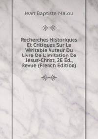 Recherches Historiques Et Critiques Sur Le V?ritable Auteur Du Livre De L'imitation De J?sus-Christ, 2E ?d., Revue (French Edition)