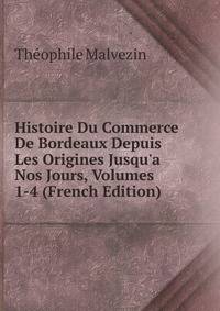 Histoire Du Commerce De Bordeaux Depuis Les Origines Jusqu'a Nos Jours, Volumes 1-4 (French Edition)