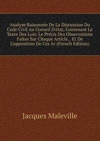 Analyse Raisonn?e De La Discussion Du Code Civil Au Conseil D'?tat, Contenant Le Texte Des Lois: Le Pr?cis Des Observations Faites Sur Chaque Article, . Et De L'opposition De Ces Ar (French Edition)