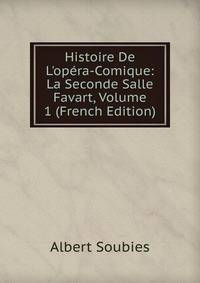 Histoire De L'op?ra-Comique: La Seconde Salle Favart, Volume 1 (French Edition)