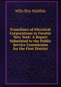 Franchises of Electrical Corporations in Greater New York: A Report Submitted to the Public Service Commission for the First District