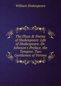 The Plays &amp; Poems of Shakespeare: Life of Shakespeare. Dr. Johnson's Preface. the Tempest. Two Gentlemen of Verona