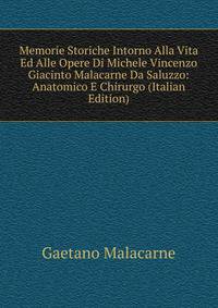 Memorie Storiche Intorno Alla Vita Ed Alle Opere Di Michele Vincenzo Giacinto Malacarne Da Saluzzo: Anatomico E Chirurgo (Italian Edition)
