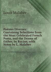 Poesies Diverses: Containing Selections from the Most Celebrated French Poets, and the Drama of Esther, by Racine, with Notes by L. Malaher