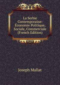 La Serbie Contemporaine: Economie Politique, Sociale, Commerciale (French Edition)