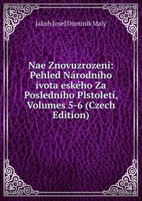 Nae Znovuzrozeni: Pehled Narodniho ivota eskeho Za Posledniho Plstoleti, Volumes 5-6 (Czech Edition)