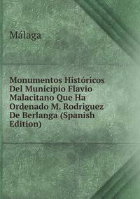 Monumentos Historicos Del Municipio Flavio Malacitano Que Ha Ordenado M. Rodriguez De Berlanga (Spanish Edition)
