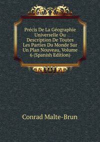 Precis De La Geographie Universelle Ou Description De Toutes Les Parties Du Monde Sur Un Plan Nouveau, Volume 6 (Spanish Edition)